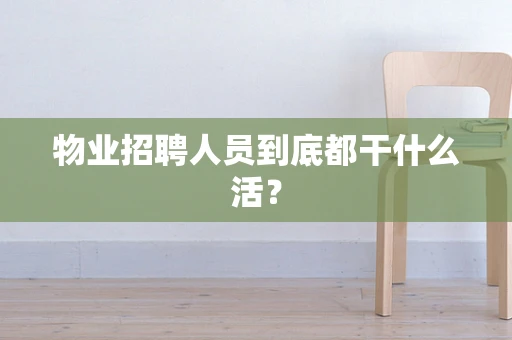 物业招聘人员到底都干什么活？
