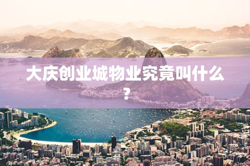大庆创业城物业究竟叫什么？