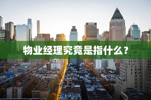 物业经理究竟是指什么？