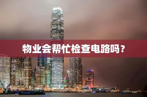 物业会帮忙检查电路吗？