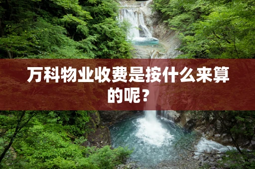 万科物业收费是按什么来算的呢？
