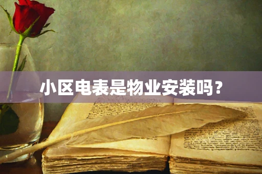 小区电表是物业安装吗？