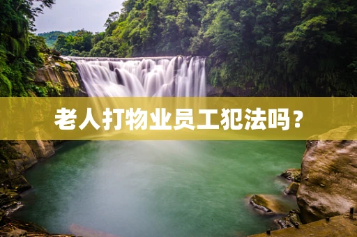 老人打物业员工犯法吗？
