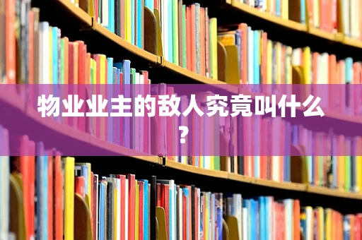 物业业主的敌人究竟叫什么？