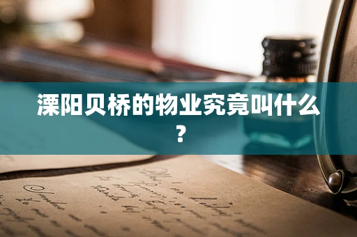 溧阳贝桥的物业究竟叫什么？