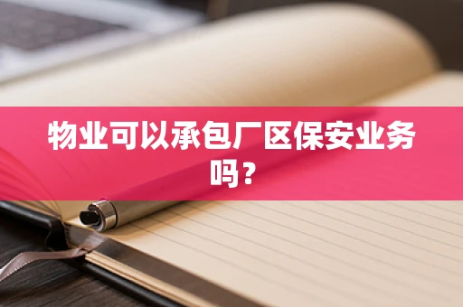 物业可以承包厂区保安业务吗？