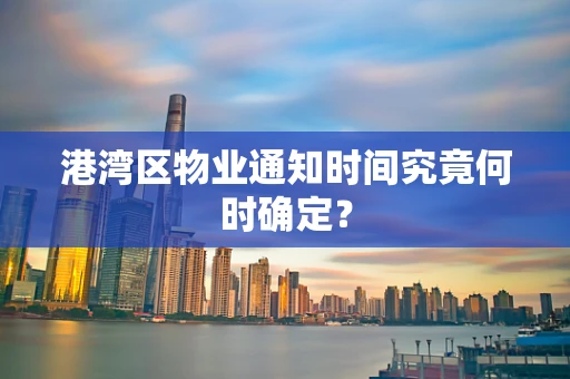 港湾区物业通知时间究竟何时确定？