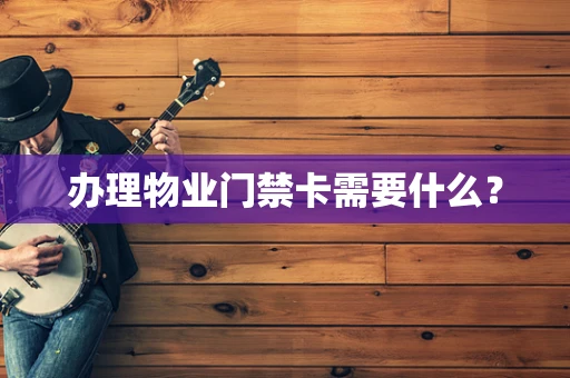 办理物业门禁卡需要什么？