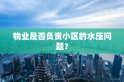 物业是否负责小区的水压问题？