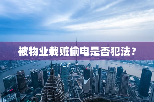 被物业栽赃偷电是否犯法？