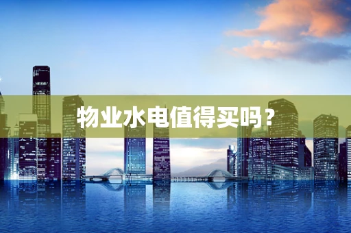 物业水电值得买吗？