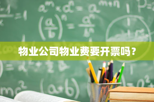 物业公司物业费要开票吗？