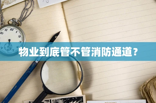 物业到底管不管消防通道？
