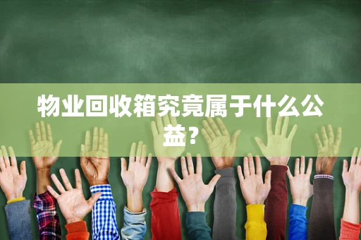 物业回收箱究竟属于什么公益？