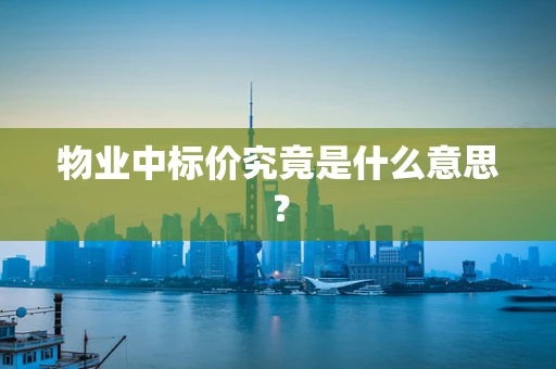 物业中标价究竟是什么意思？