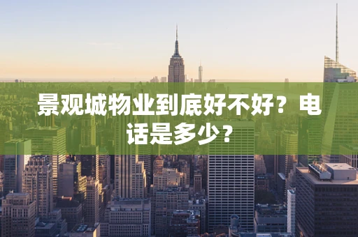 景观城物业到底好不好？电话是多少？
