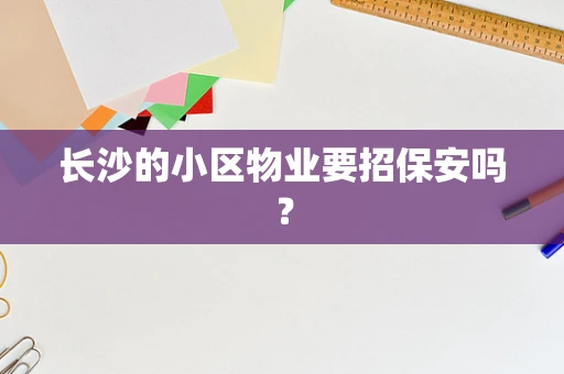 长沙的小区物业要招保安吗？
