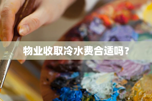 物业收取冷水费合适吗？
