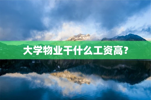 大学物业干什么工资高？
