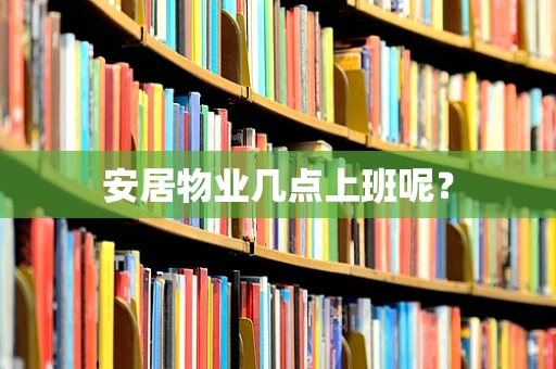 安居物业几点上班呢？