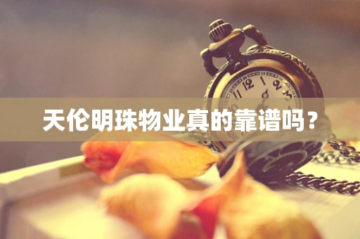 天伦明珠物业真的靠谱吗？