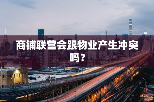 商铺联营会跟物业产生冲突吗？