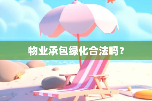物业承包绿化合法吗？