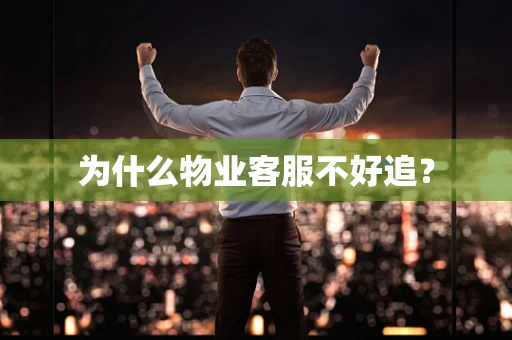 为什么物业客服不好追？