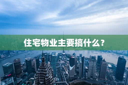 住宅物业主要搞什么？