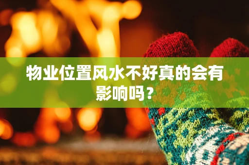 物业位置风水不好真的会有影响吗？