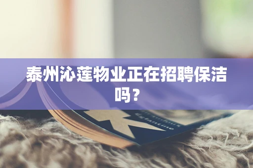 泰州沁莲物业正在招聘保洁吗？