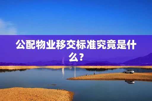 公配物业移交标准究竟是什么？