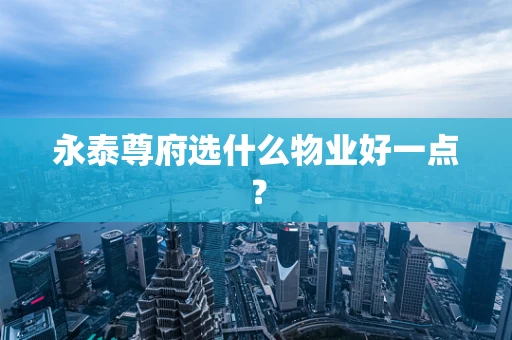 永泰尊府选什么物业好一点？