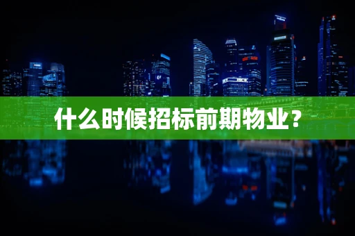 什么时候招标前期物业？