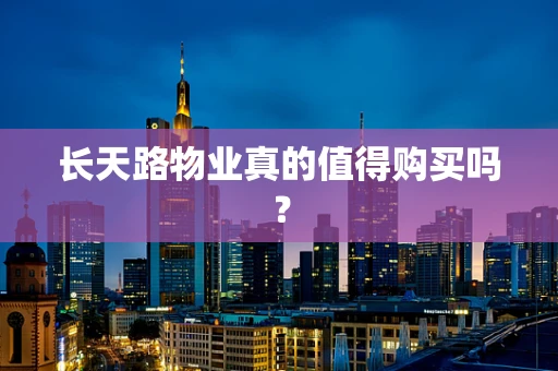 长天路物业真的值得购买吗？
