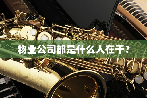 物业公司都是什么人在干？
