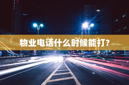 物业电话什么时候能打？
