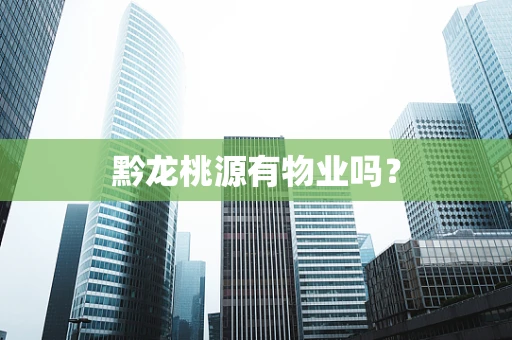 黔龙桃源有物业吗？