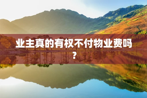 业主真的有权不付物业费吗？