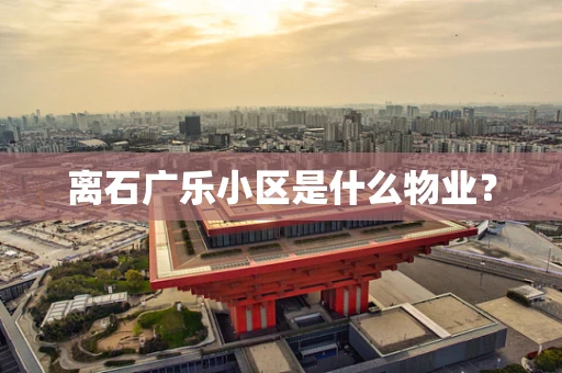 离石广乐小区是什么物业？