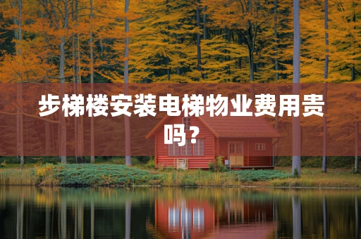 步梯楼安装电梯物业费用贵吗？