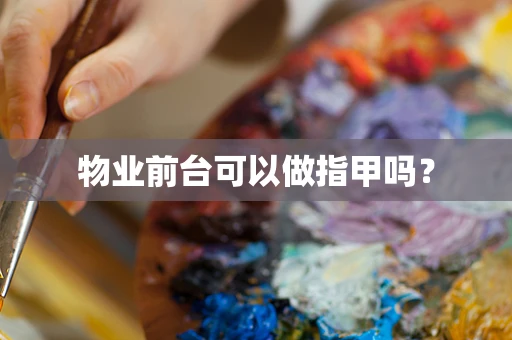 物业前台可以做指甲吗？