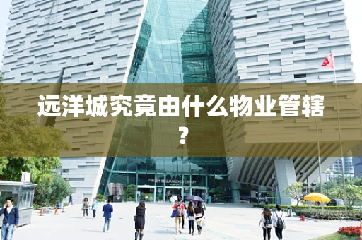 远洋城究竟由什么物业管辖？