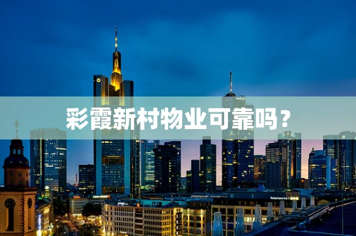 彩霞新村物业可靠吗？
