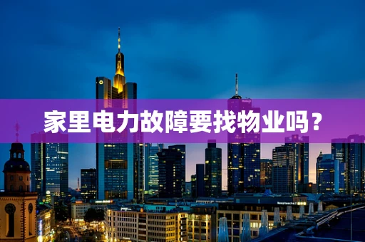 家里电力故障要找物业吗？
