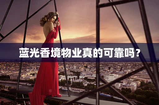 蓝光香境物业真的可靠吗？