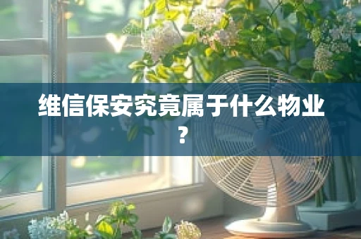 维信保安究竟属于什么物业？