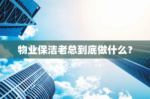 物业保洁老总到底做什么？
