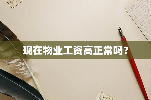 现在物业工资高正常吗？