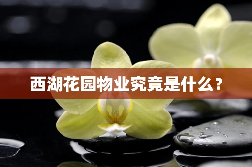 西湖花园物业究竟是什么？